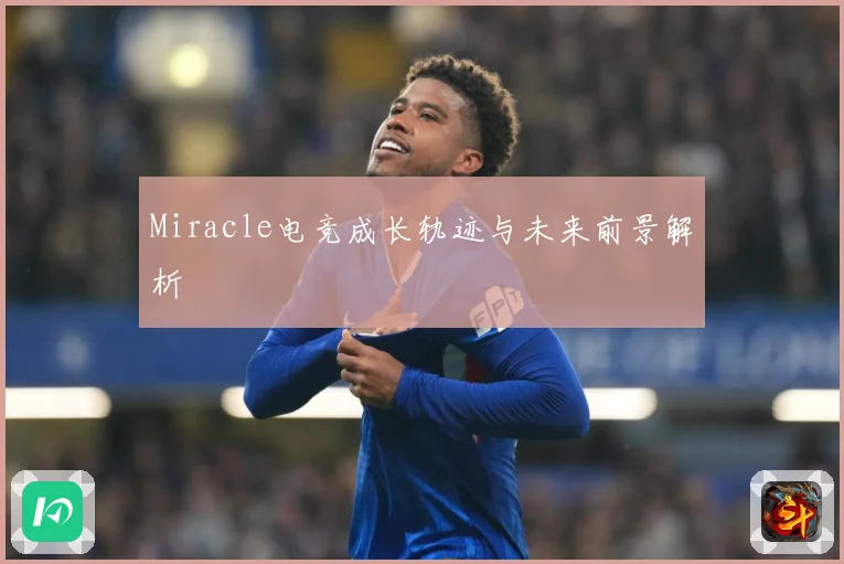 Miracle电竞成长轨迹与未来前景解析