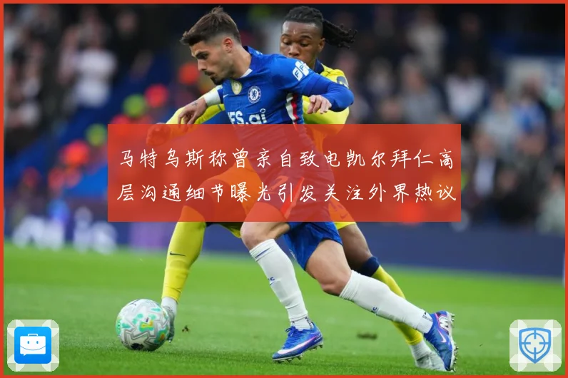 马特乌斯称曾亲自致电凯尔拜仁高层沟通细节曝光引发关注外界热议战术观察