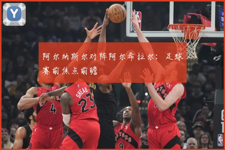阿尔纳斯尔对阵阿尔希拉尔：足球赛前焦点前瞻