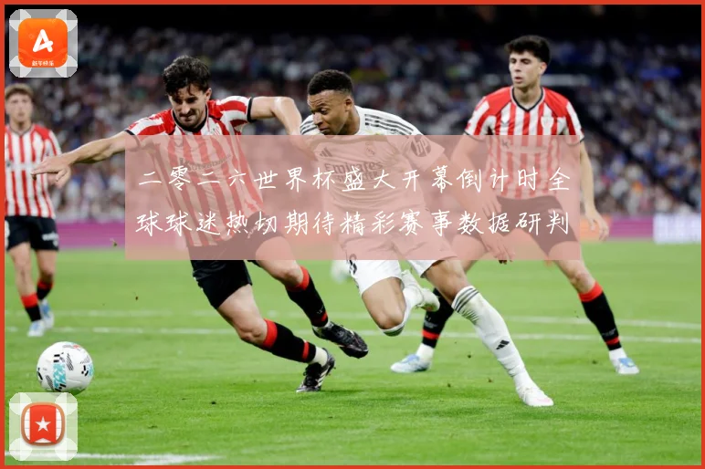 二零二六世界杯盛大开幕倒计时全球球迷热切期待精彩赛事数据研判
