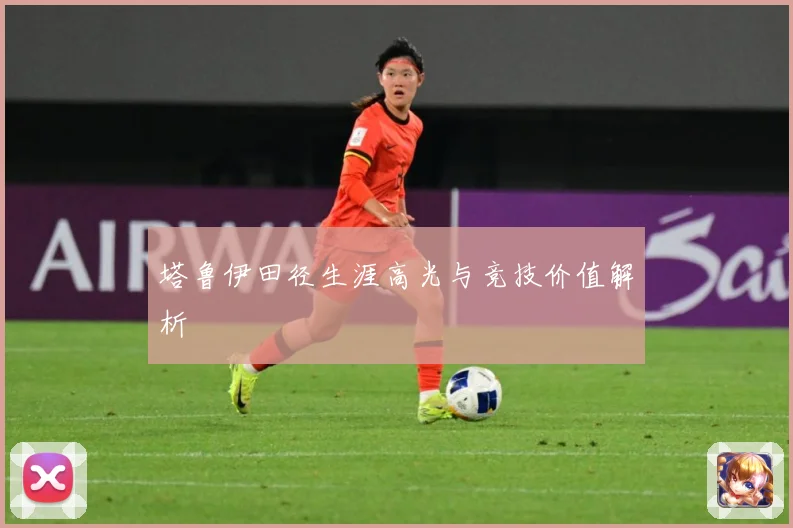 塔鲁伊田径生涯高光与竞技价值解析