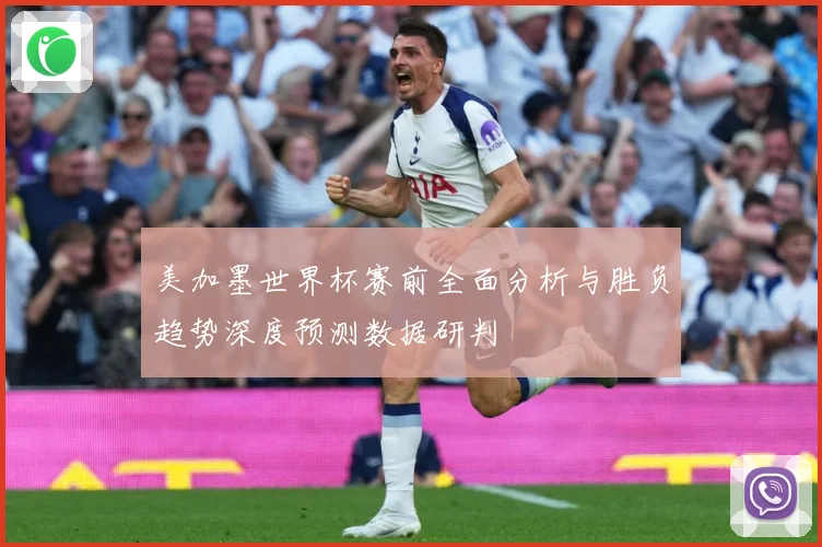 美加墨世界杯赛前全面分析与胜负趋势深度预测数据研判