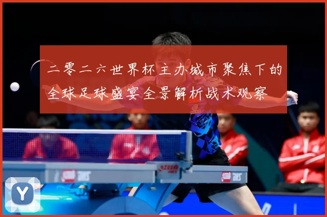 二零二六世界杯主办城市聚焦下的全球足球盛宴全景解析战术观察