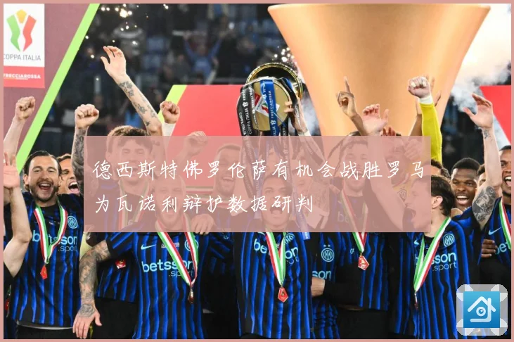 德西斯特佛罗伦萨有机会战胜罗马为瓦诺利辩护数据研判