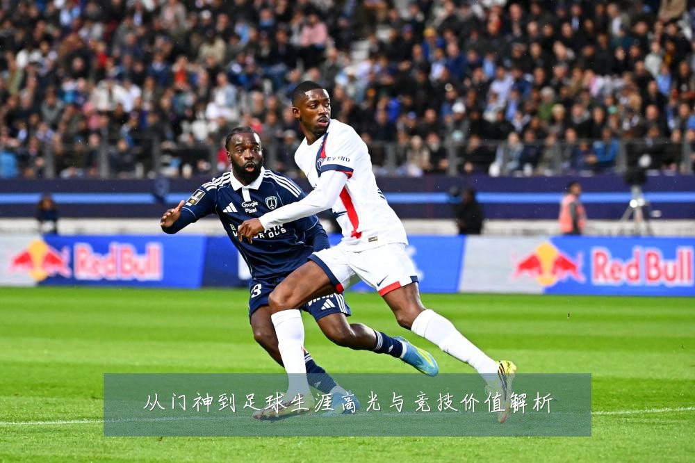 从门神到足球生涯高光与竞技价值解析