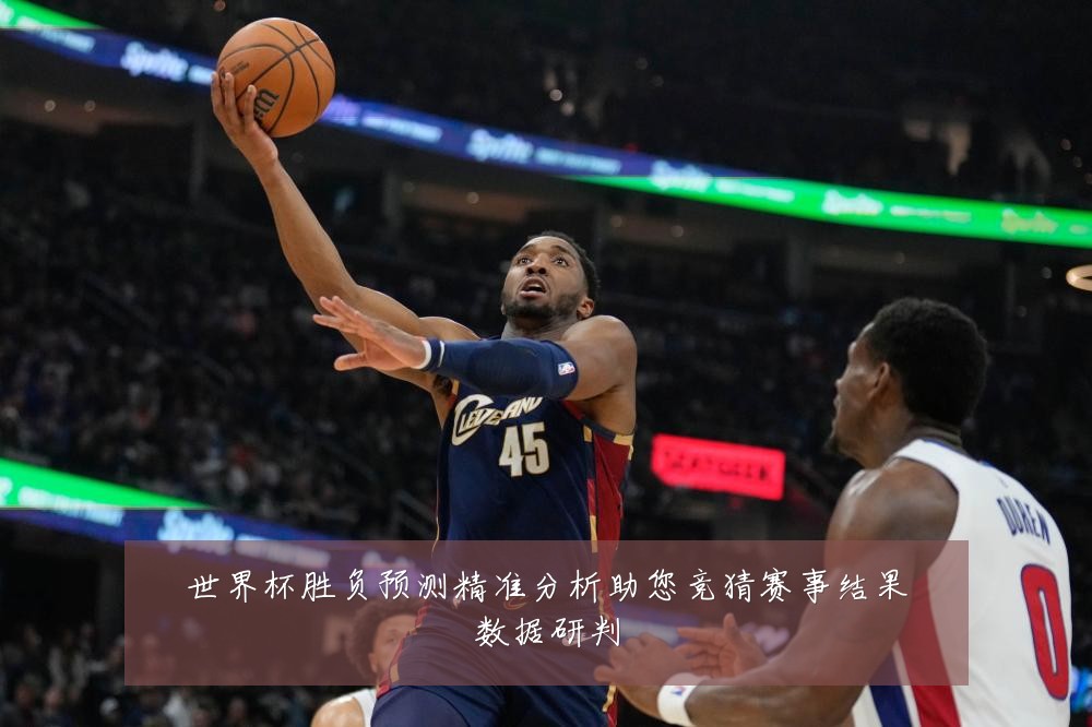 世界杯胜负预测精准分析助您竞猜赛事结果数据研判