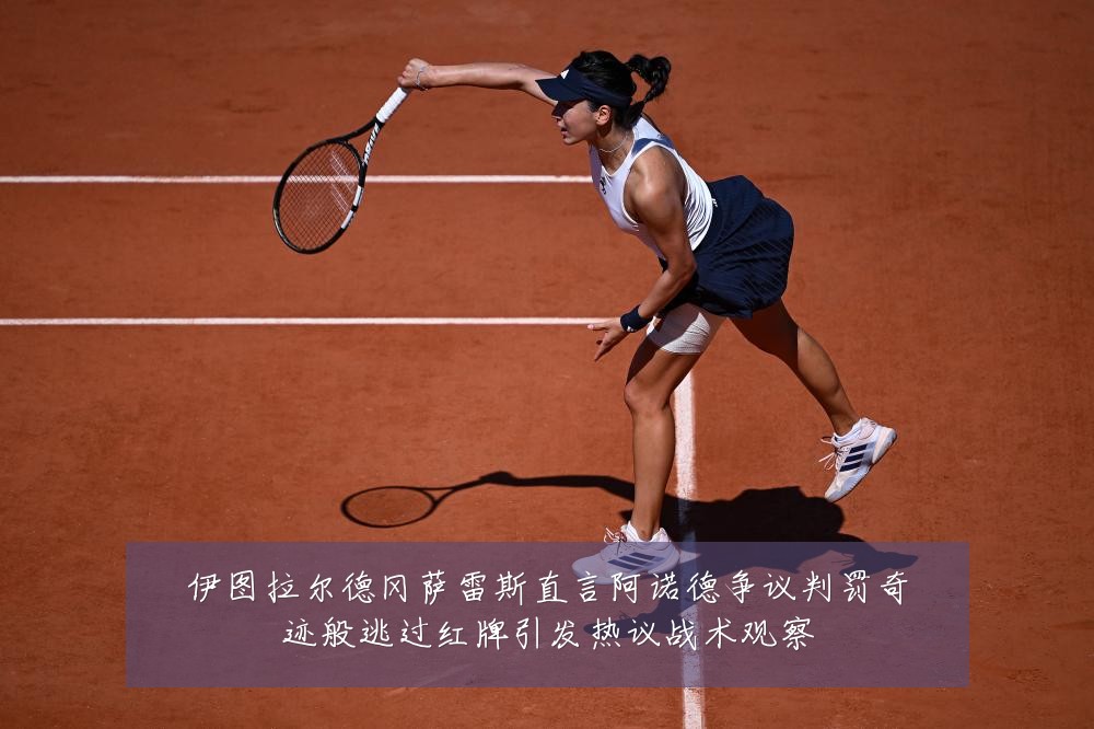 伊图拉尔德冈萨雷斯直言阿诺德争议判罚奇迹般逃过红牌引发热议战术观察