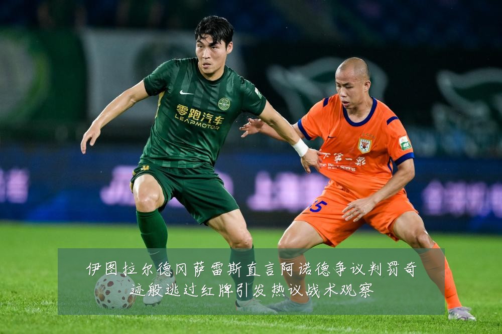 伊图拉尔德冈萨雷斯直言阿诺德争议判罚奇迹般逃过红牌引发热议战术观察