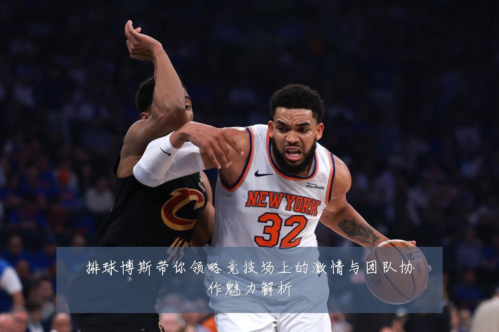 排球博斯带你领略竞技场上的激情与团队协作魅力解析
