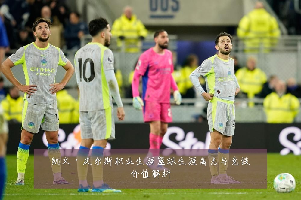 凯文·皮尔斯职业生涯篮球生涯高光与竞技价值解析