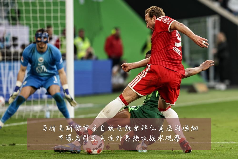马特乌斯称曾亲自致电凯尔拜仁高层沟通细节曝光引发关注外界热议战术观察
