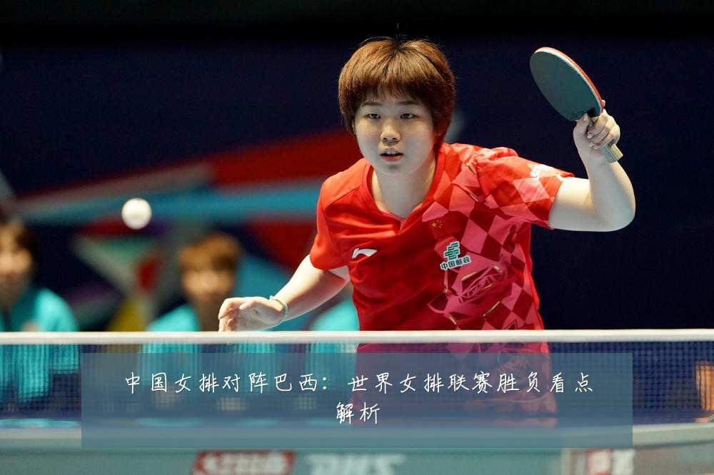中国女排对阵巴西：世界女排联赛胜负看点解析