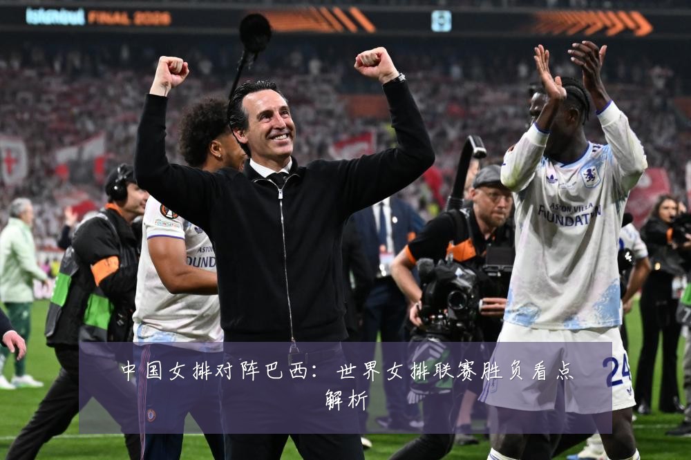 中国女排对阵巴西：世界女排联赛胜负看点解析