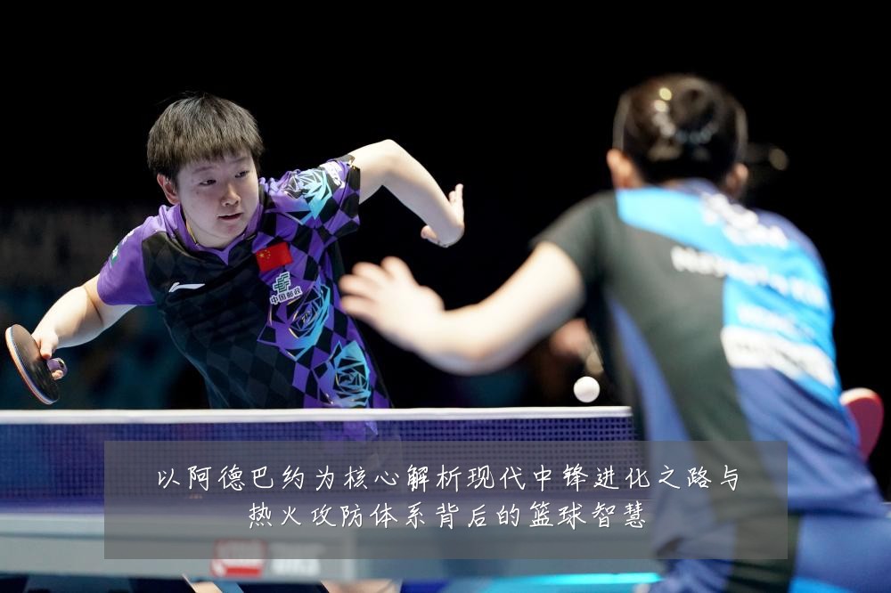 以阿德巴约为核心解析现代中锋进化之路与热火攻防体系背后的篮球智慧