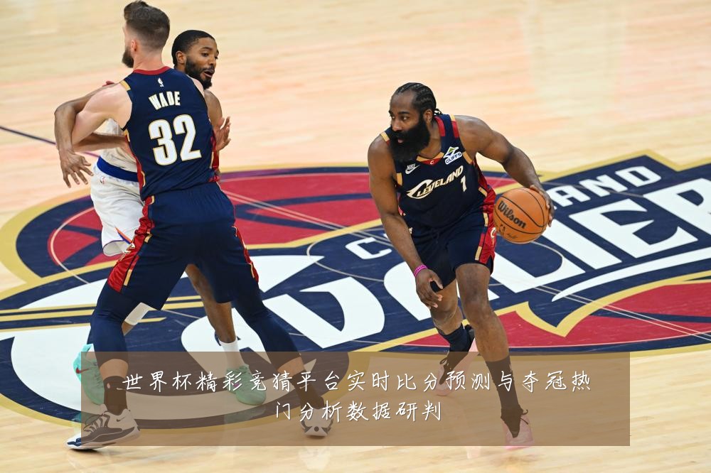 世界杯精彩竞猜平台实时比分预测与夺冠热门分析数据研判