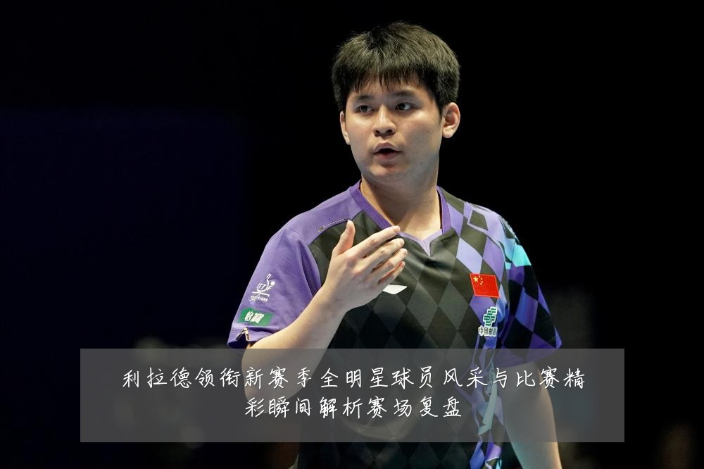 利拉德领衔新赛季全明星球员风采与比赛精彩瞬间解析赛场复盘