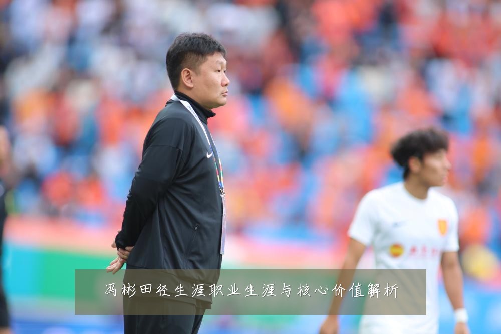 冯彬田径生涯职业生涯与核心价值解析