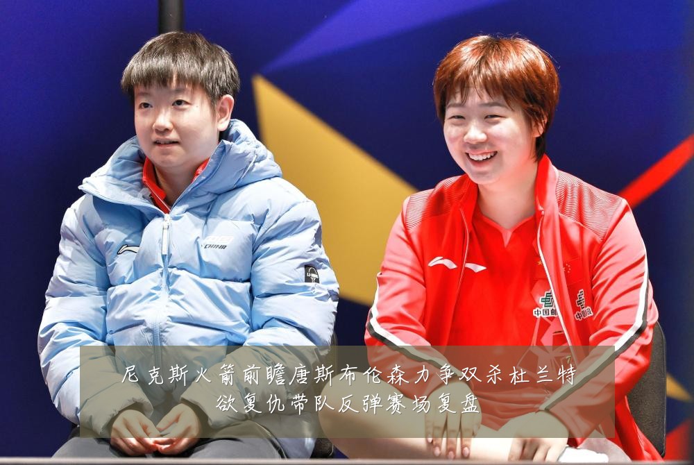 尼克斯火箭前瞻唐斯布伦森力争双杀杜兰特欲复仇带队反弹赛场复盘