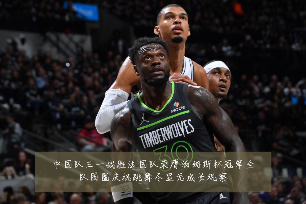 中国队三一战胜法国队荣膺汤姆斯杯冠军全队围圈庆祝跳舞尽显无成长观察
