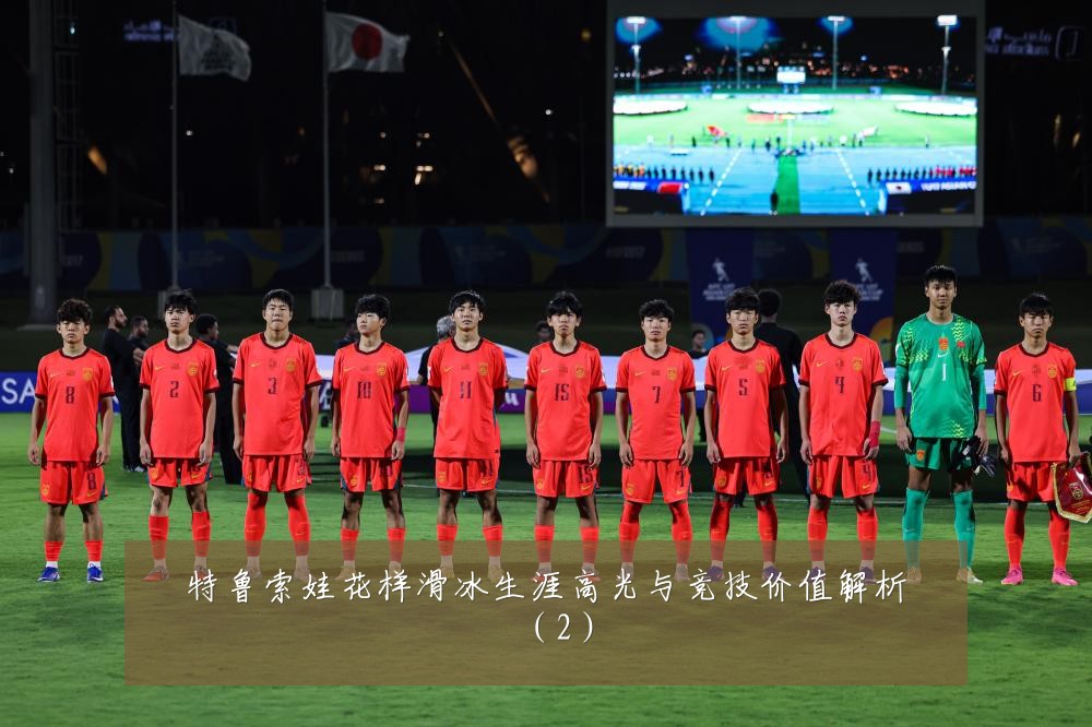 特鲁索娃花样滑冰生涯高光与竞技价值解析（2）